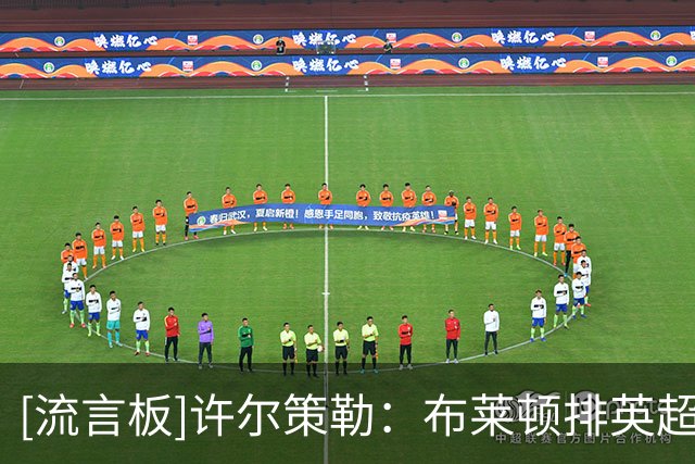 [流言板]许尔策勒：布莱顿排英超第3？我不看积分榜，要看最终排名
